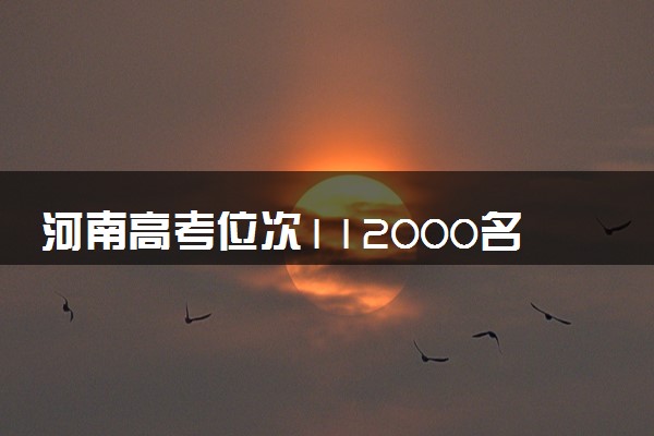 河南高考位次112000名左右报什么大学好（2025年参考）