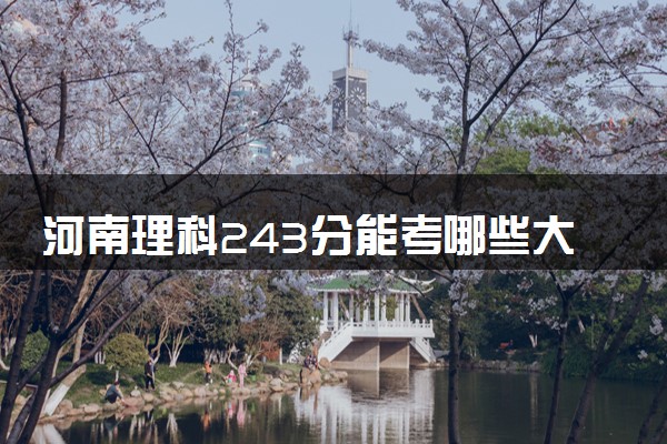 河南理科243分能考哪些大学 2025考生稳上的大学名单