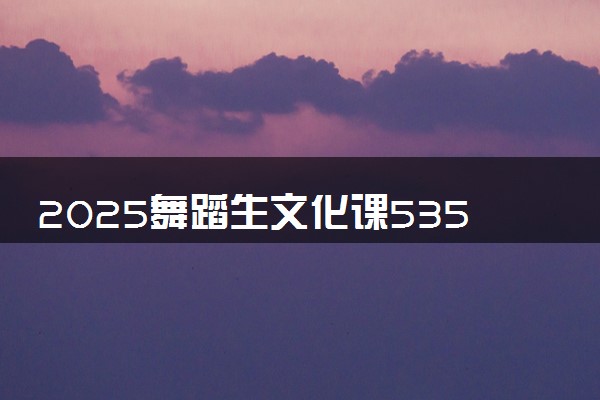 2025舞蹈生文化课535分能上大连工业大学吗