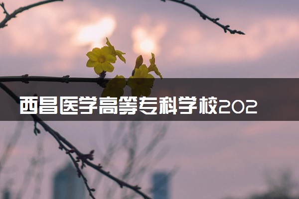 西昌医学高等专科学校2024年各省录取分数线 多少分能考上