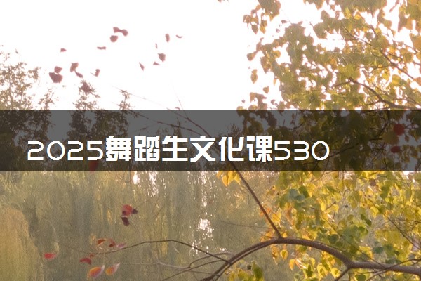 2025舞蹈生文化课530分能上海南师范大学吗
