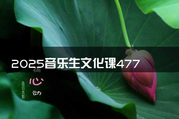2025音乐生文化课477分能上西北师范大学吗