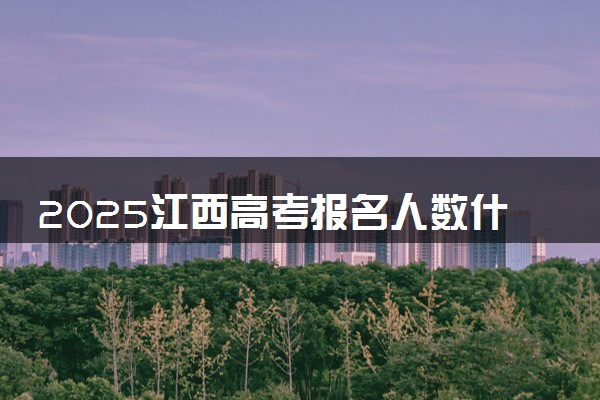 2025江西高考报名人数什么时候公布 历年高考报名人数汇总