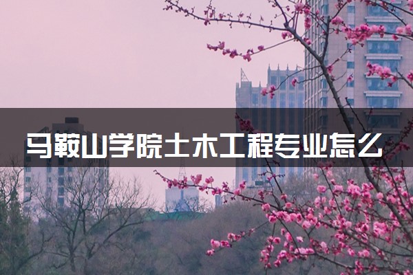 马鞍山学院土木工程专业怎么样 录取分数线多少