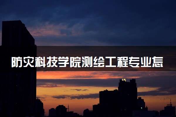 防灾科技学院测绘工程专业怎么样 录取分数线多少