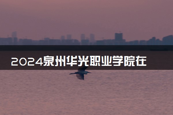2024泉州华光职业学院在重庆录取分数线 各专业分数及位次