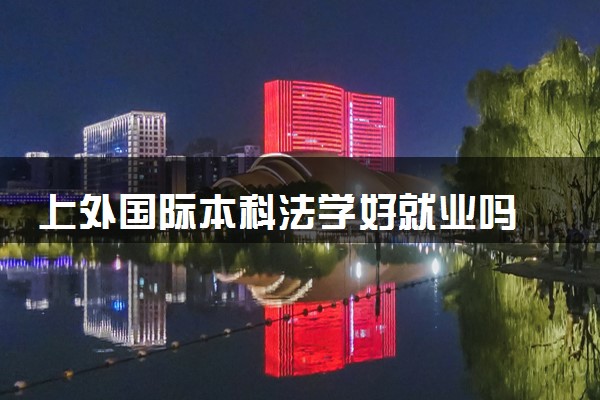 上外国际本科法学好就业吗 毕业能干什么