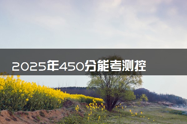 2025年450分能考测控技术与仪器专业吗 450分测控技术与仪器专业大学推荐