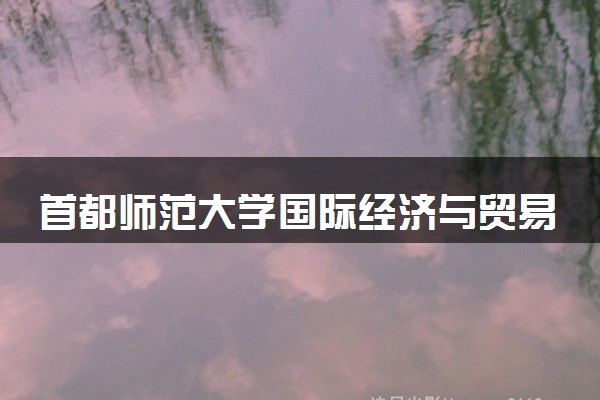 首都师范大学国际经济与贸易专业怎么样 录取分数线多少
