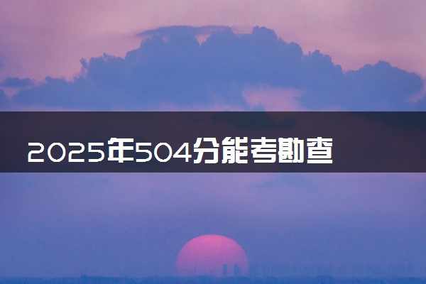 2025年504分能考勘查技术与工程专业吗 504分勘查技术与工程专业大学推荐