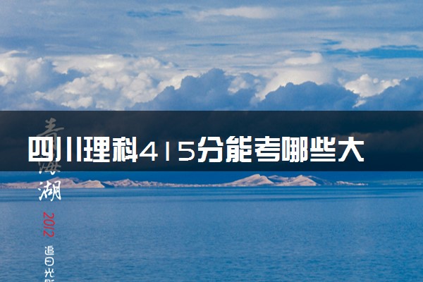 四川理科415分能考哪些大学 2025考生稳上的大学名单