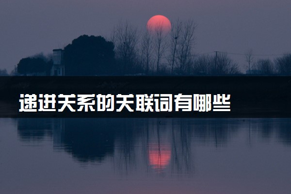 递进关系的关联词有哪些