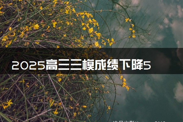 2025高三三模成绩下降50分正常吗 应该怎么办