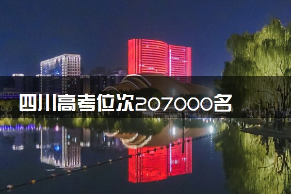 四川高考位次207000名左右报什么大学好（2025年参考）