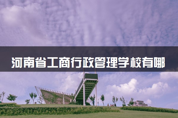 河南省工商行政管理学校有哪些专业
