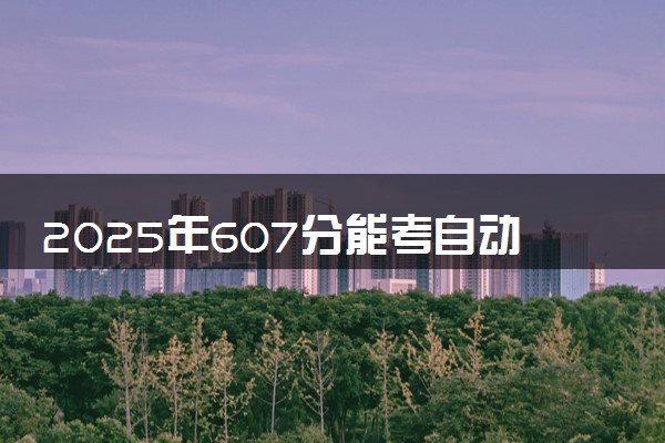 2025年607分能考自动化专业吗 607分自动化专业大学推荐