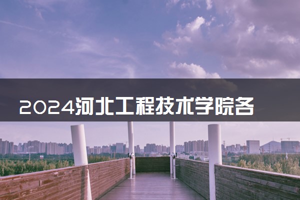 2024河北工程技术学院各省录取分数线是多少 最低分及位次