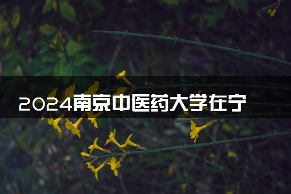 2024南京中医药大学在宁夏录取分数线 各专业分数及位次