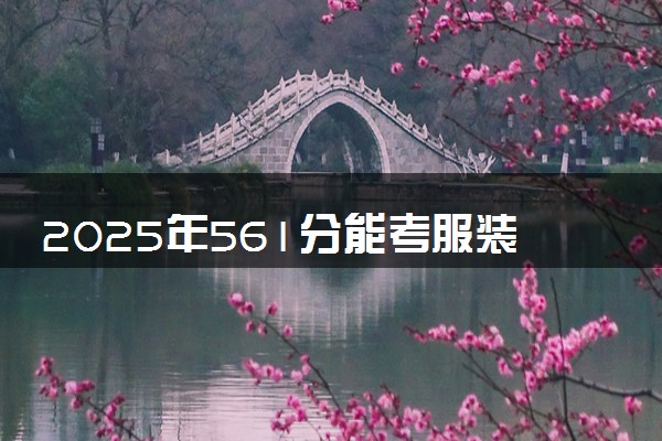 2025年561分能考服装设计与工程专业吗 561分服装设计与工程专业大学推荐
