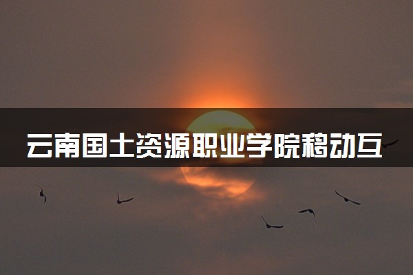 云南国土资源职业学院移动互联应用技术专业怎么样 录取分数线多少