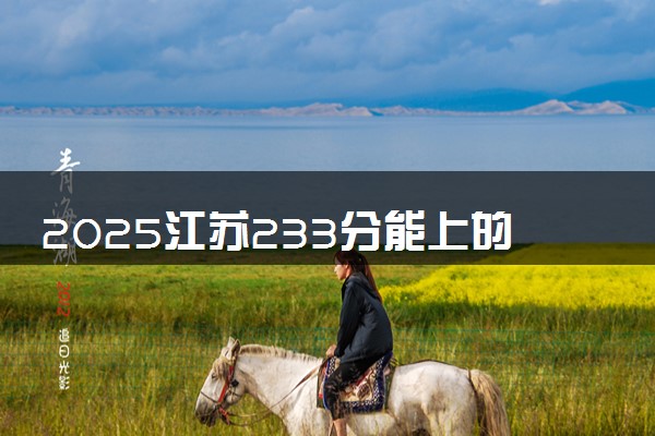 2025江苏233分能上的大学有哪些 可以报考院校名单
