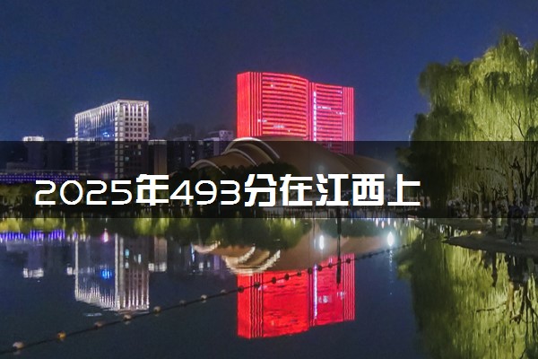2025年493分在江西上什么大学好 近三年录取分数线是多少