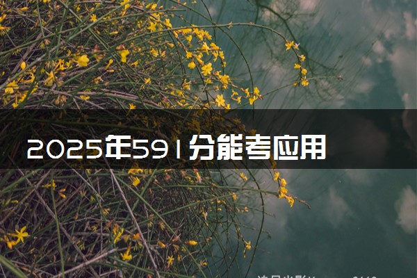 2025年591分能考应用物理学专业吗 591分应用物理学专业大学推荐