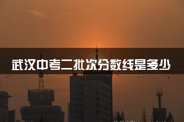 武汉中考二批次分数线是多少