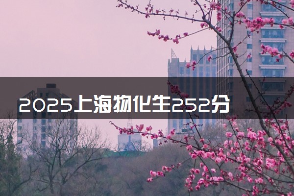 2025上海物化生252分左右能上什么大学 可以报考的院校名单