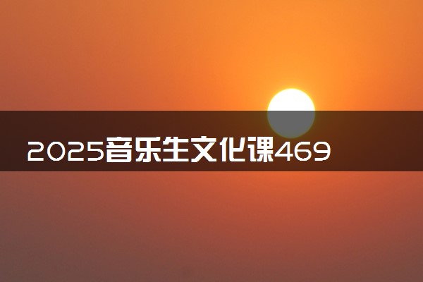 2025音乐生文化课469分能上北京石油化工学院吗