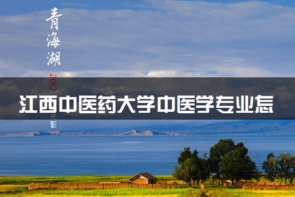 江西中医药大学中医学专业怎么样 录取分数线多少
