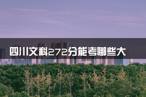 四川文科272分能考哪些大学 2025考生稳上的大学名单
