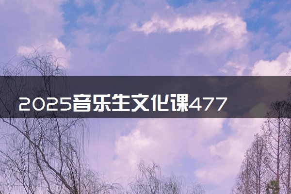2025音乐生文化课477分能上大连工业大学吗