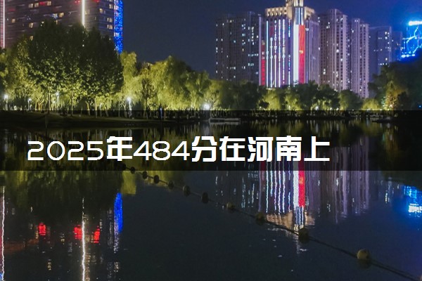 2025年484分在河南上什么大学好 近三年录取分数线是多少