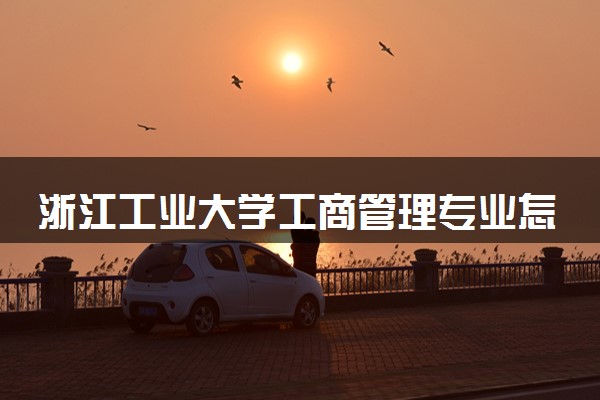 浙江工业大学工商管理专业怎么样 录取分数线多少