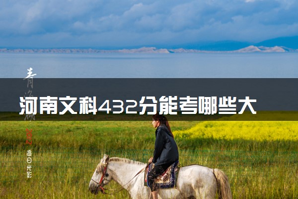 河南文科432分能考哪些大学 2025考生稳上的大学名单