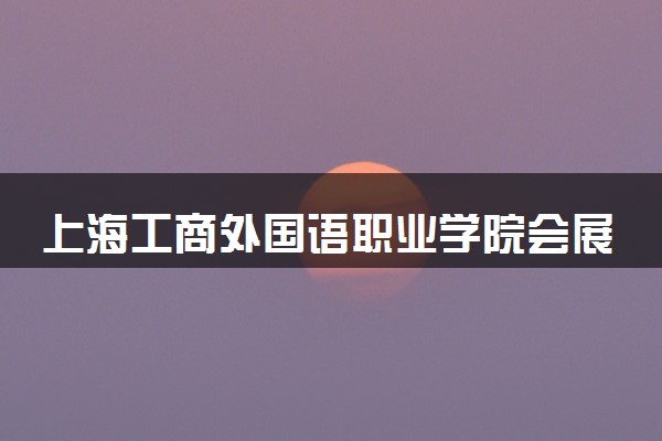 上海工商外国语职业学院会展策划与管理（中澳合作）专业怎么样 录取分数线多少