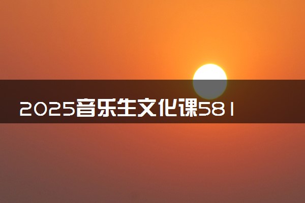 2025音乐生文化课581分能上新疆大学吗