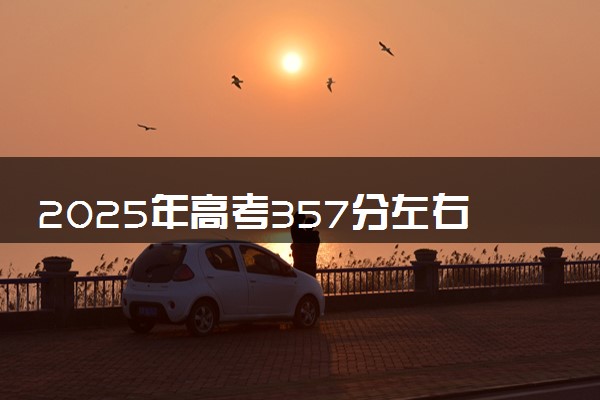 2025年高考357分左右能上什么大学 可以报考院校有哪些