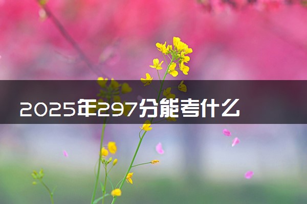 2025年297分能考什么农林类大学 哪些大学值得报