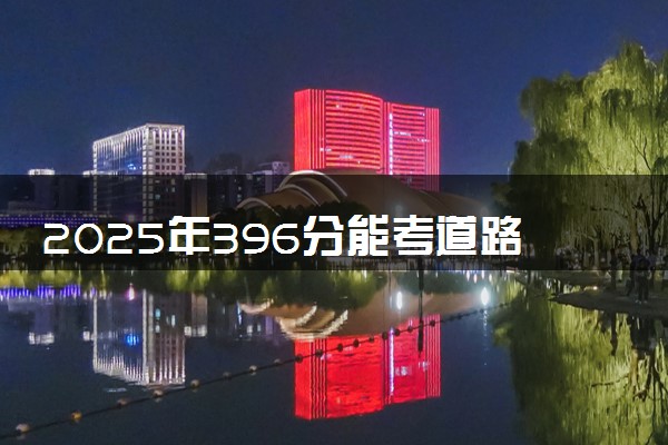 2025年396分能考道路与桥梁工程技术专业吗 396分道路与桥梁工程技术专业大学推荐