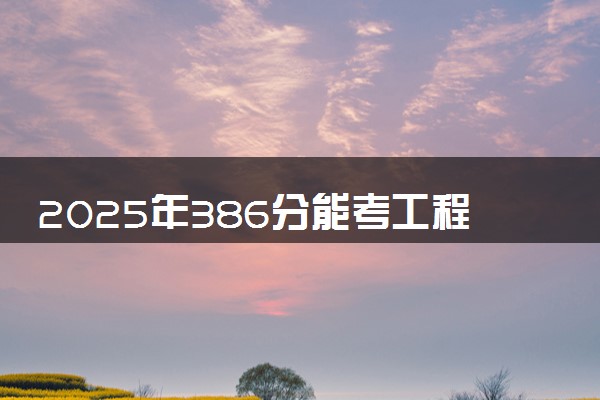 2025年386分能考工程造价专业吗 386分工程造价专业大学推荐