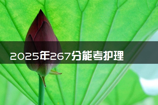 2025年267分能考护理专业吗 267分护理专业大学推荐