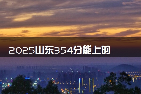 2025山东354分能上的大学有哪些 可以报考院校名单