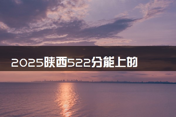 2025陕西522分能上的大学有哪些 可以报考院校名单