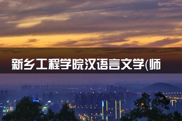 新乡工程学院汉语言文学（师范）专业怎么样 录取分数线多少
