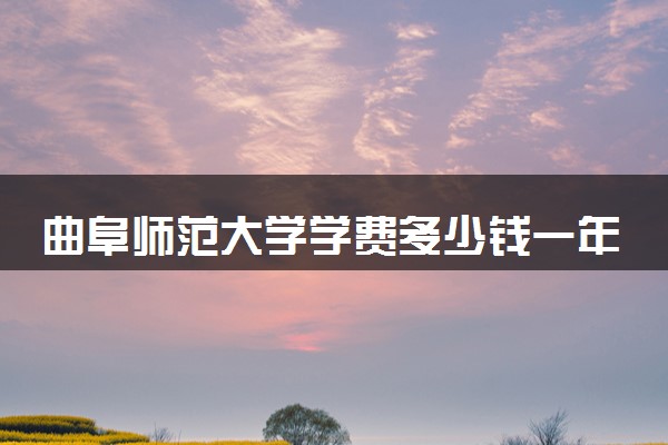 曲阜师范大学学费多少钱一年 各专业收费标准（2025年参考）