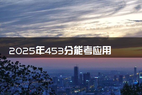 2025年453分能考应用统计学专业吗 453分应用统计学专业大学推荐