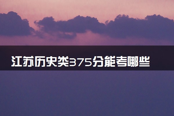 江苏历史类375分能考哪些大学 2025考生稳上的大学名单
