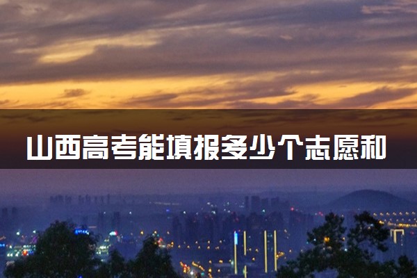 山西高考能填报多少个志愿和专业 2025本专科志愿设置
